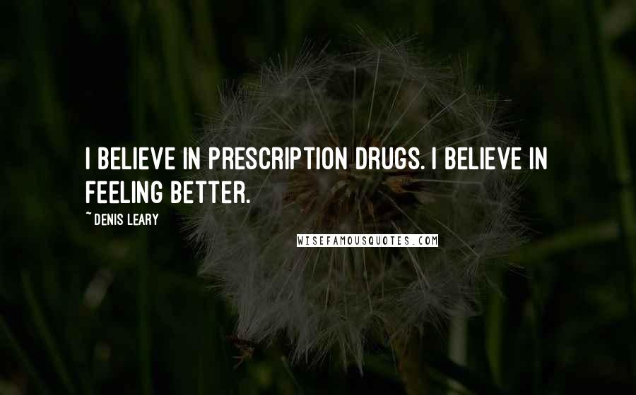 Denis Leary Quotes: I believe in prescription drugs. I believe in feeling better.