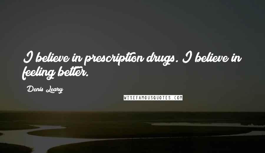 Denis Leary Quotes: I believe in prescription drugs. I believe in feeling better.