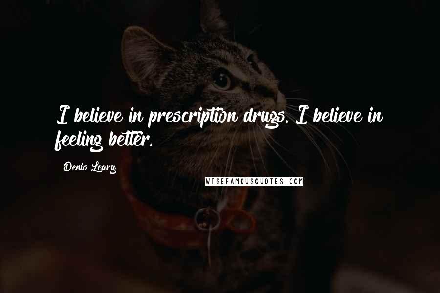 Denis Leary Quotes: I believe in prescription drugs. I believe in feeling better.