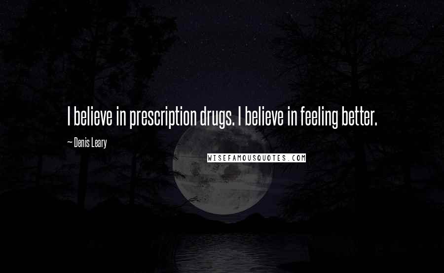 Denis Leary Quotes: I believe in prescription drugs. I believe in feeling better.