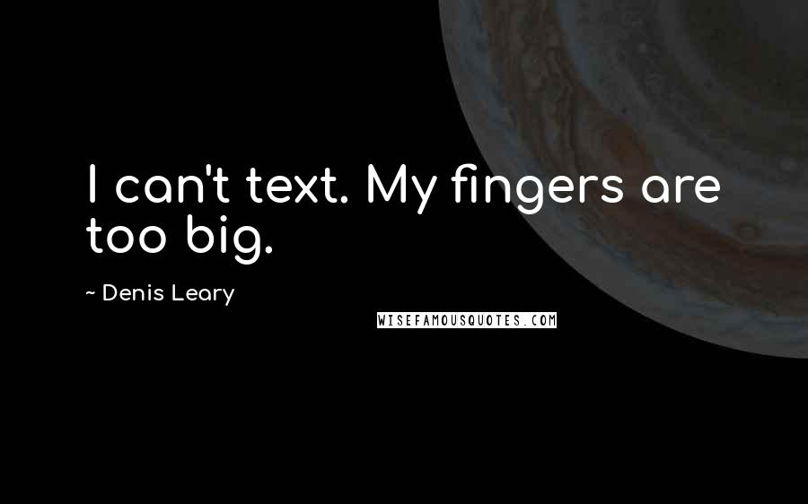 Denis Leary Quotes: I can't text. My fingers are too big.