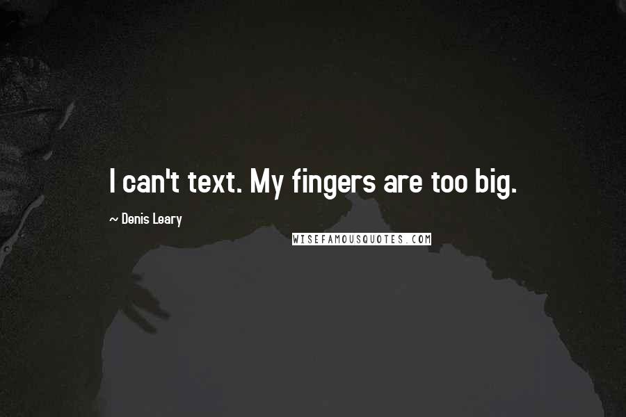 Denis Leary Quotes: I can't text. My fingers are too big.