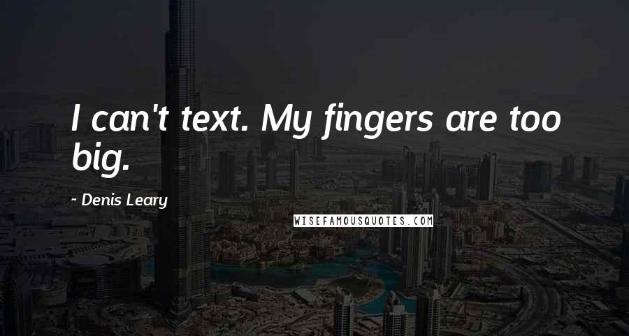 Denis Leary Quotes: I can't text. My fingers are too big.