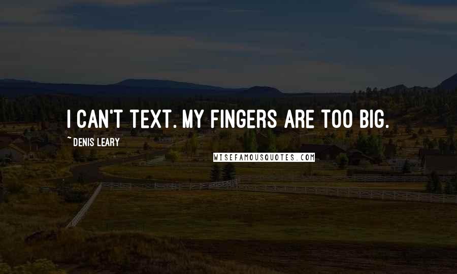 Denis Leary Quotes: I can't text. My fingers are too big.