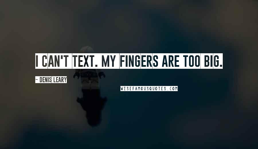 Denis Leary Quotes: I can't text. My fingers are too big.