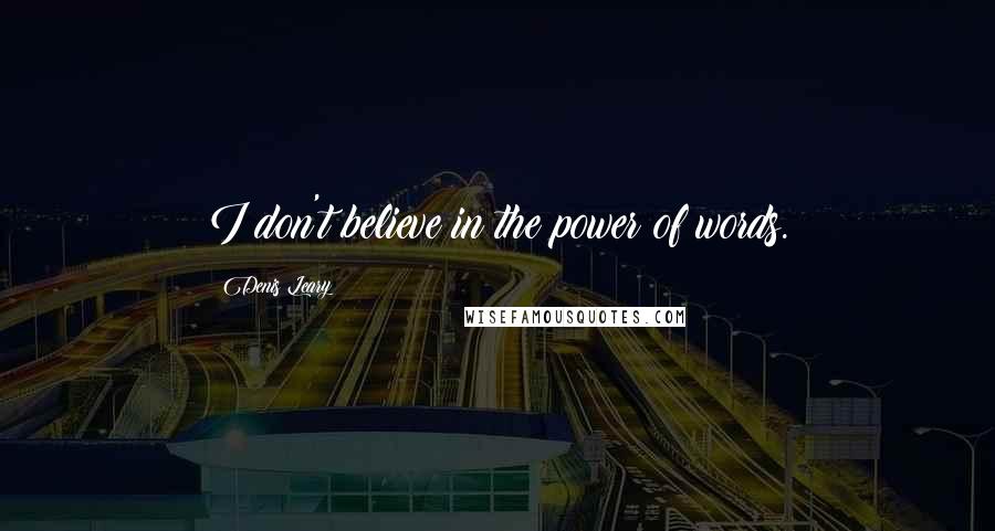 Denis Leary Quotes: I don't believe in the power of words.