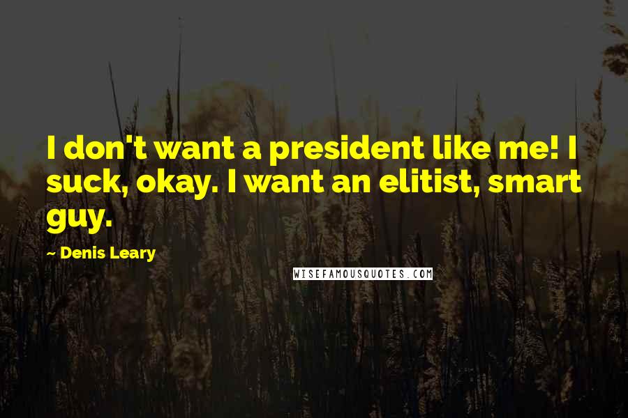 Denis Leary Quotes: I don't want a president like me! I suck, okay. I want an elitist, smart guy.