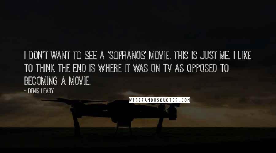 Denis Leary Quotes: I don't want to see a 'Sopranos' movie. This is just me. I like to think the end is where it was on TV as opposed to becoming a movie.