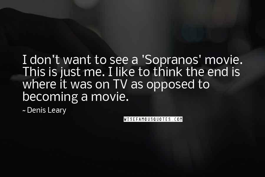 Denis Leary Quotes: I don't want to see a 'Sopranos' movie. This is just me. I like to think the end is where it was on TV as opposed to becoming a movie.