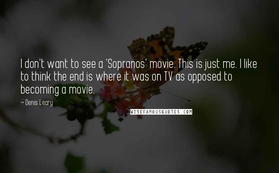 Denis Leary Quotes: I don't want to see a 'Sopranos' movie. This is just me. I like to think the end is where it was on TV as opposed to becoming a movie.