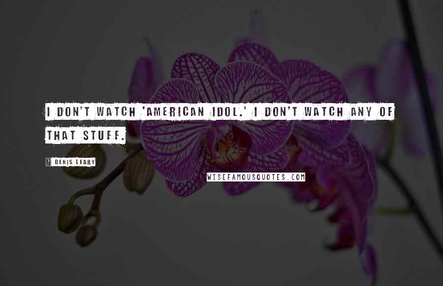 Denis Leary Quotes: I don't watch 'American Idol.' I don't watch any of that stuff.