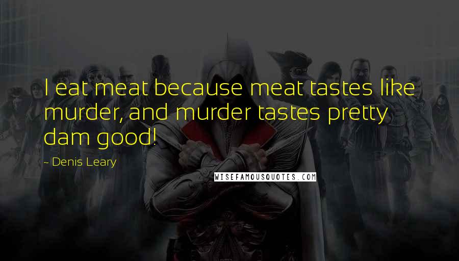 Denis Leary Quotes: I eat meat because meat tastes like murder, and murder tastes pretty dam good!