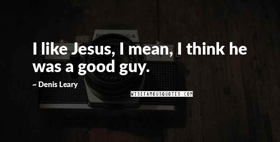 Denis Leary Quotes: I like Jesus, I mean, I think he was a good guy.