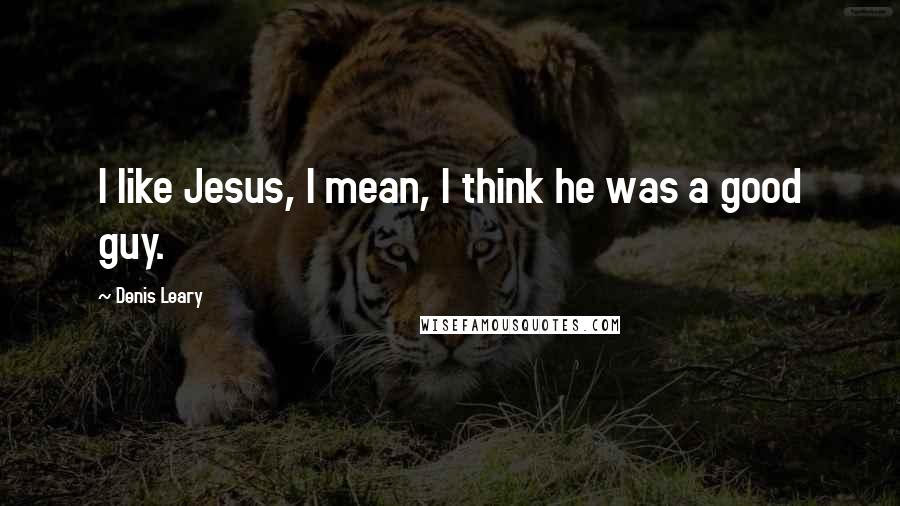 Denis Leary Quotes: I like Jesus, I mean, I think he was a good guy.