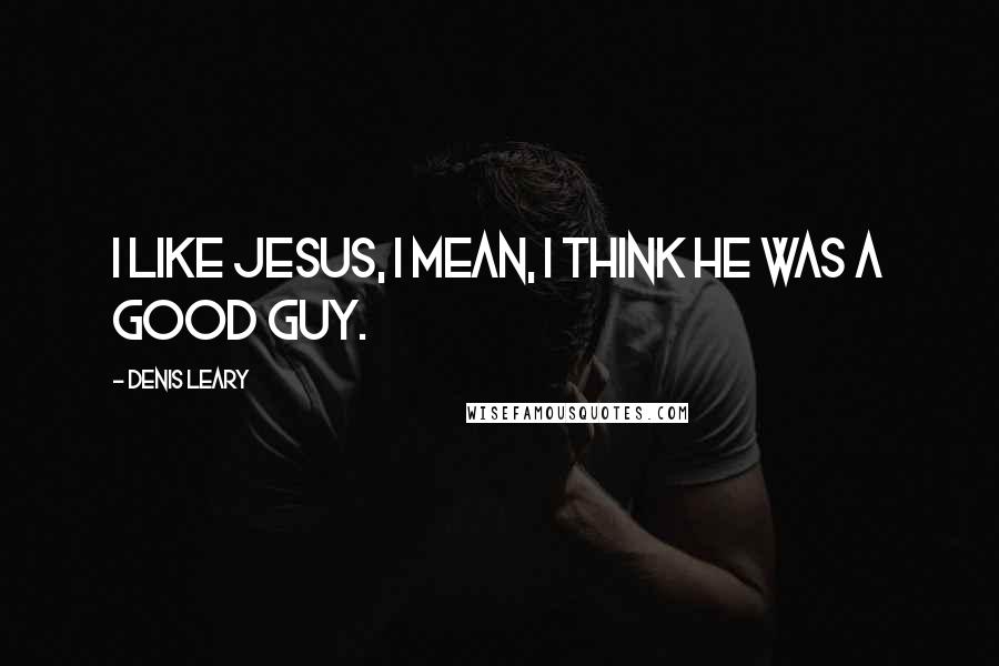 Denis Leary Quotes: I like Jesus, I mean, I think he was a good guy.