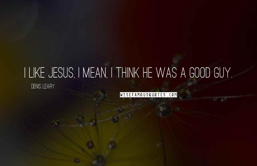 Denis Leary Quotes: I like Jesus, I mean, I think he was a good guy.