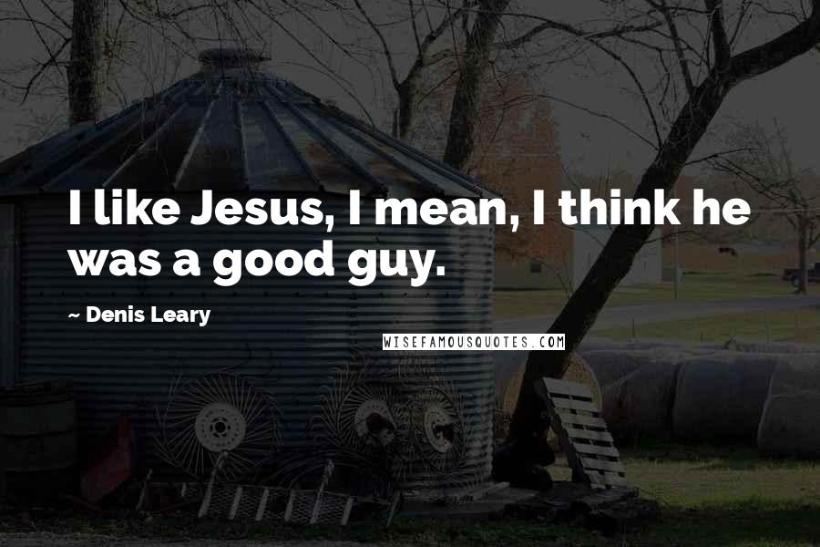 Denis Leary Quotes: I like Jesus, I mean, I think he was a good guy.