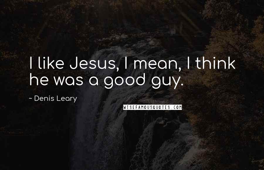 Denis Leary Quotes: I like Jesus, I mean, I think he was a good guy.