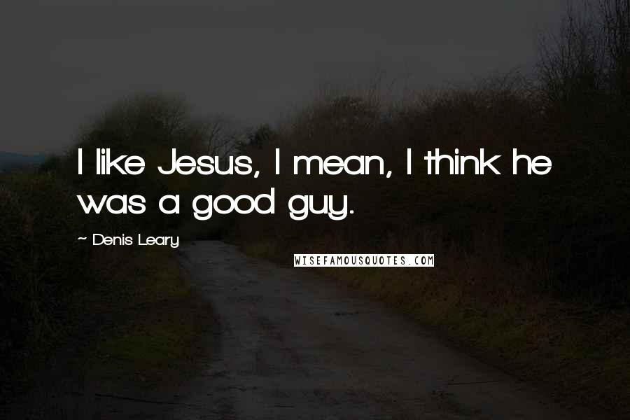 Denis Leary Quotes: I like Jesus, I mean, I think he was a good guy.