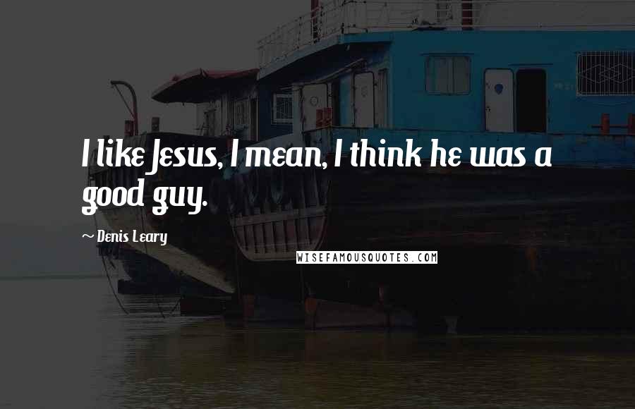 Denis Leary Quotes: I like Jesus, I mean, I think he was a good guy.