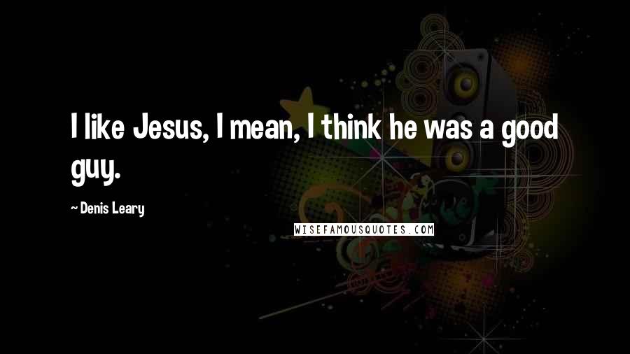 Denis Leary Quotes: I like Jesus, I mean, I think he was a good guy.