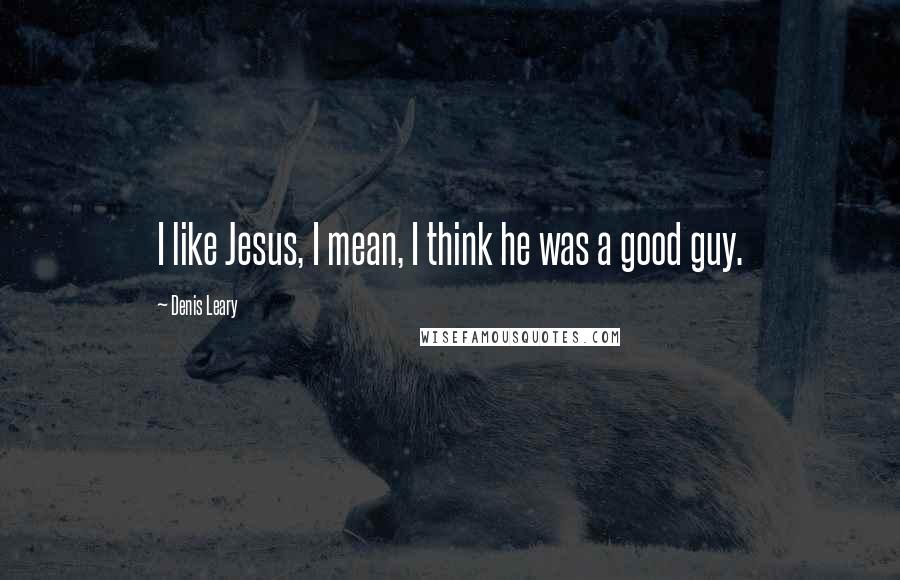 Denis Leary Quotes: I like Jesus, I mean, I think he was a good guy.
