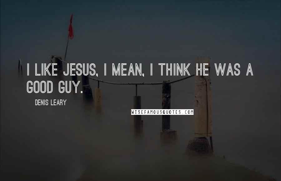 Denis Leary Quotes: I like Jesus, I mean, I think he was a good guy.