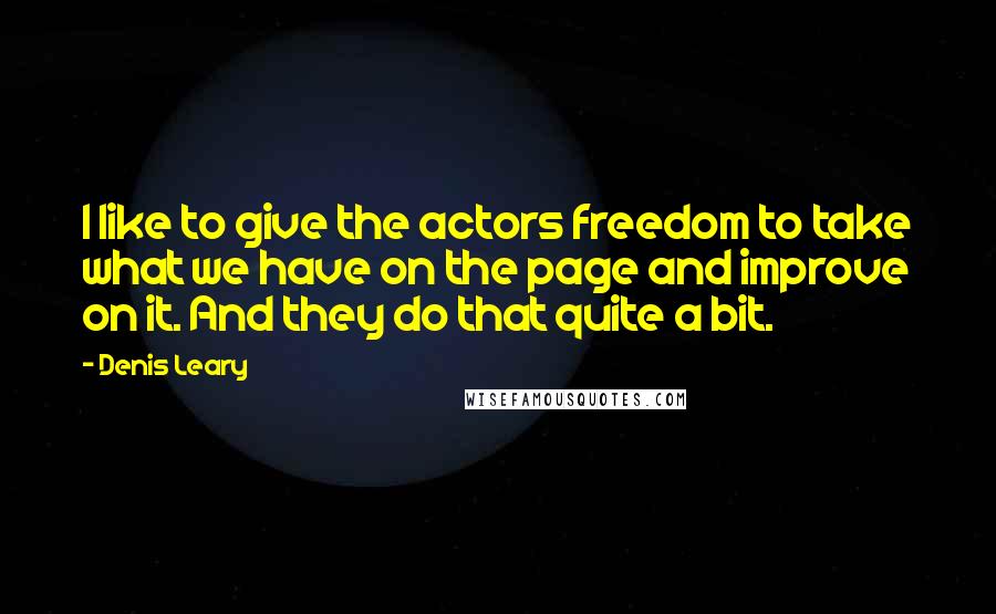 Denis Leary Quotes: I like to give the actors freedom to take what we have on the page and improve on it. And they do that quite a bit.