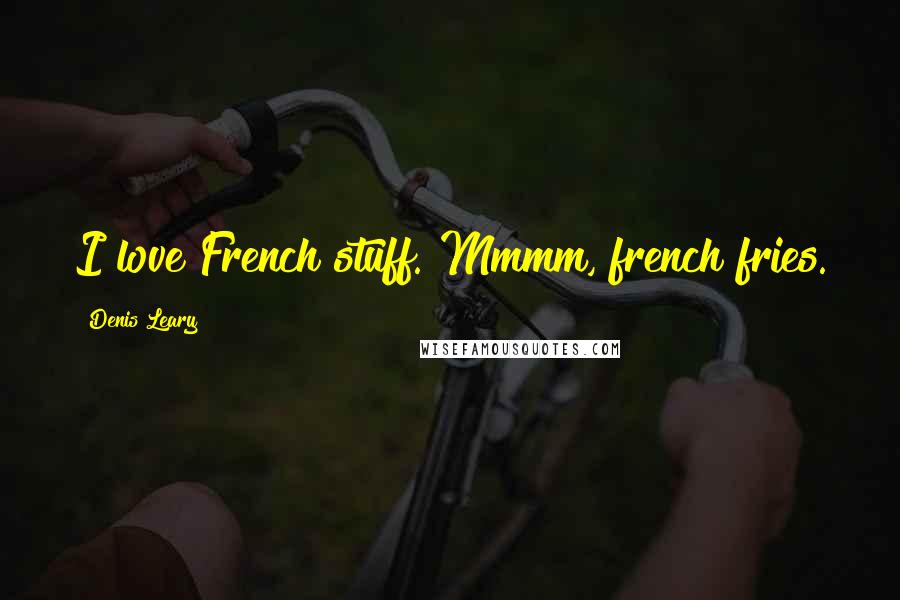 Denis Leary Quotes: I love French stuff. Mmmm, french fries.