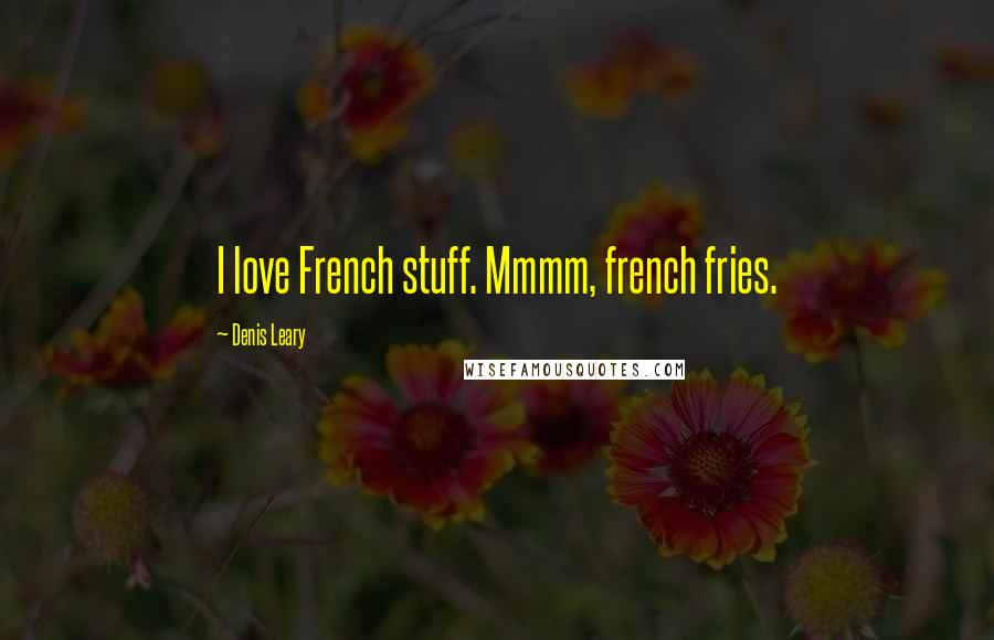 Denis Leary Quotes: I love French stuff. Mmmm, french fries.