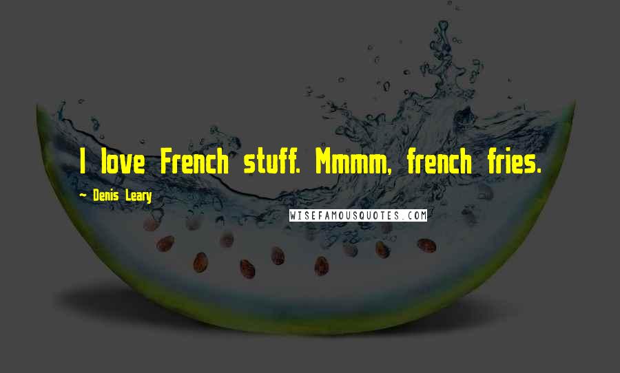 Denis Leary Quotes: I love French stuff. Mmmm, french fries.