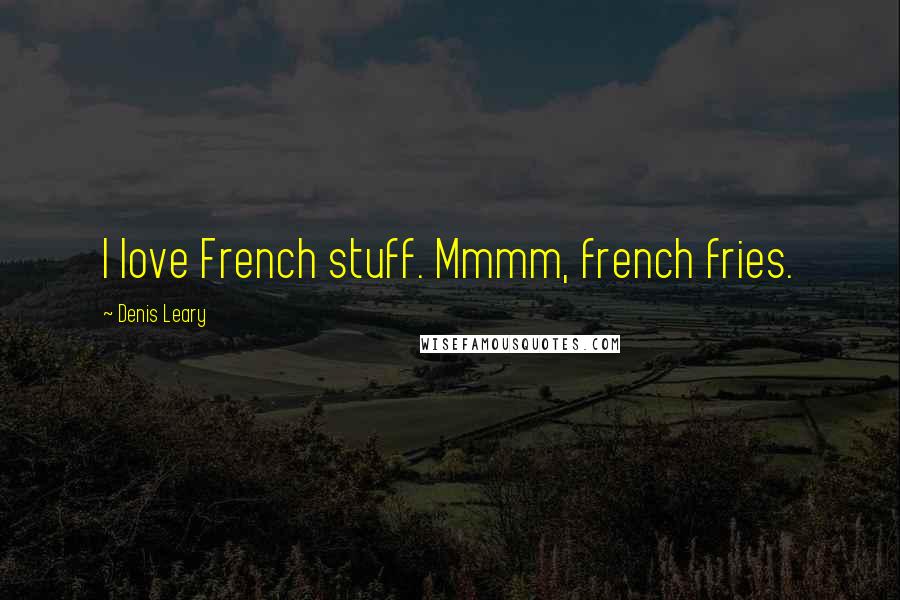 Denis Leary Quotes: I love French stuff. Mmmm, french fries.