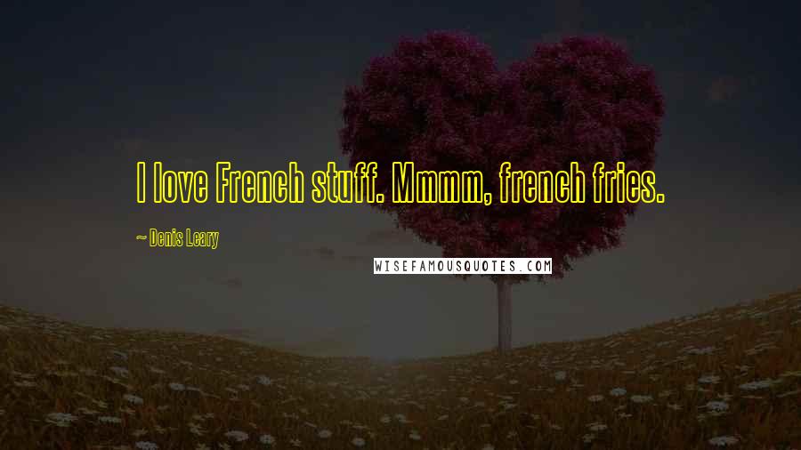 Denis Leary Quotes: I love French stuff. Mmmm, french fries.