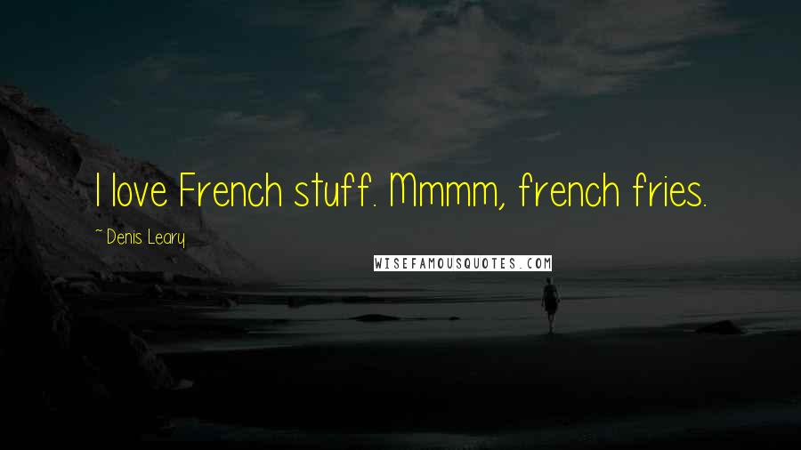 Denis Leary Quotes: I love French stuff. Mmmm, french fries.