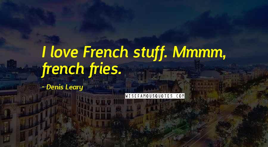 Denis Leary Quotes: I love French stuff. Mmmm, french fries.