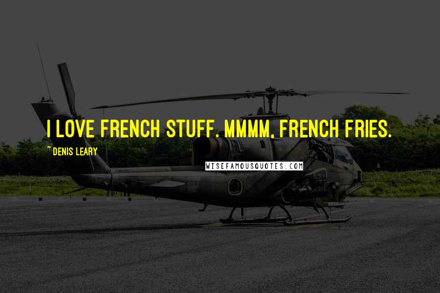 Denis Leary Quotes: I love French stuff. Mmmm, french fries.