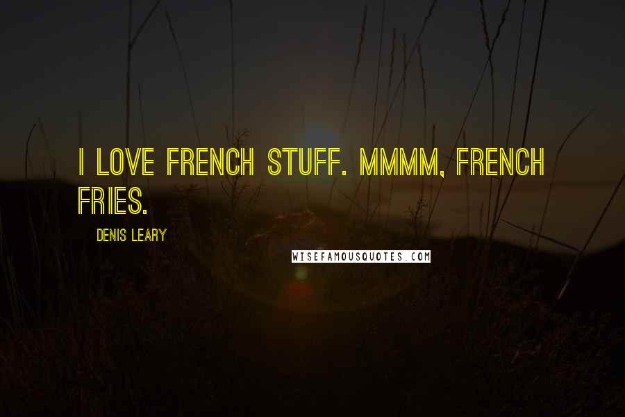 Denis Leary Quotes: I love French stuff. Mmmm, french fries.