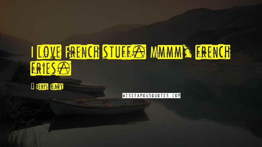Denis Leary Quotes: I love French stuff. Mmmm, french fries.