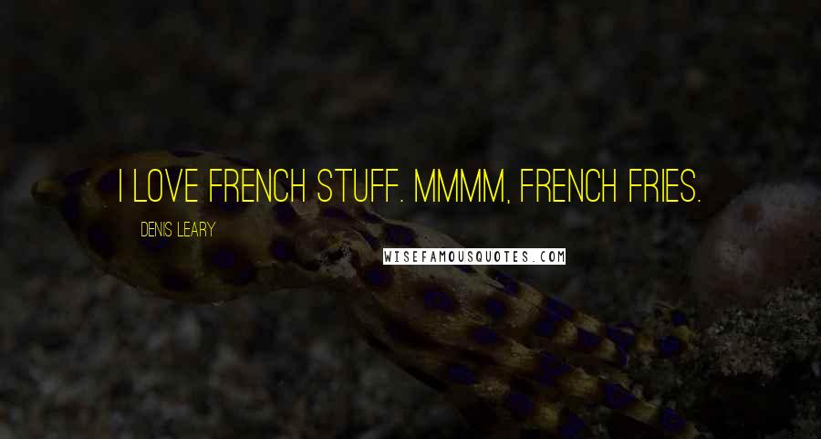 Denis Leary Quotes: I love French stuff. Mmmm, french fries.