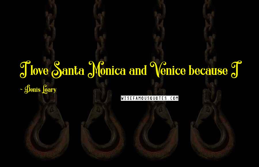 Denis Leary Quotes: I love Santa Monica and Venice because I like the beach. I have a lot of friends in that area.