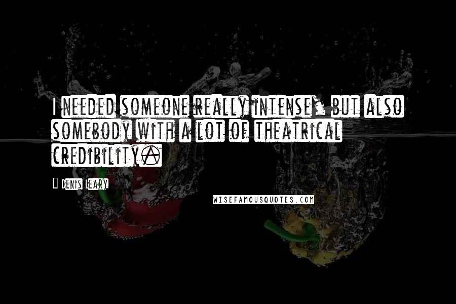 Denis Leary Quotes: I needed someone really intense, but also somebody with a lot of theatrical credibility.