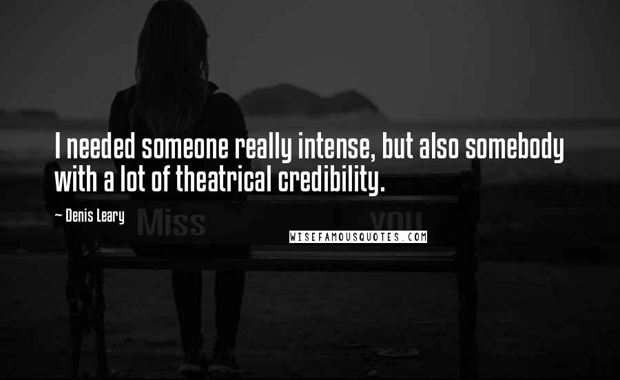 Denis Leary Quotes: I needed someone really intense, but also somebody with a lot of theatrical credibility.