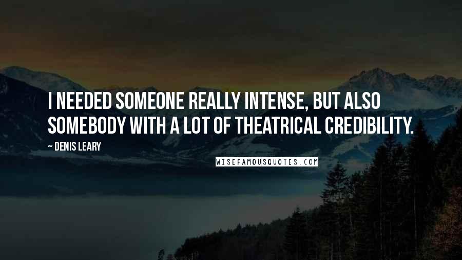 Denis Leary Quotes: I needed someone really intense, but also somebody with a lot of theatrical credibility.