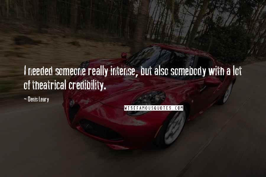 Denis Leary Quotes: I needed someone really intense, but also somebody with a lot of theatrical credibility.