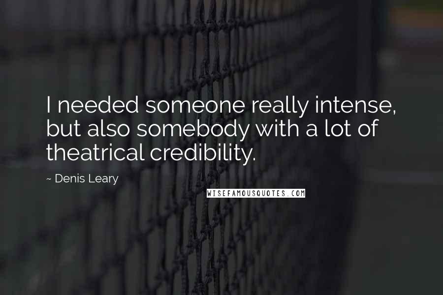 Denis Leary Quotes: I needed someone really intense, but also somebody with a lot of theatrical credibility.