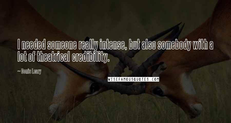 Denis Leary Quotes: I needed someone really intense, but also somebody with a lot of theatrical credibility.