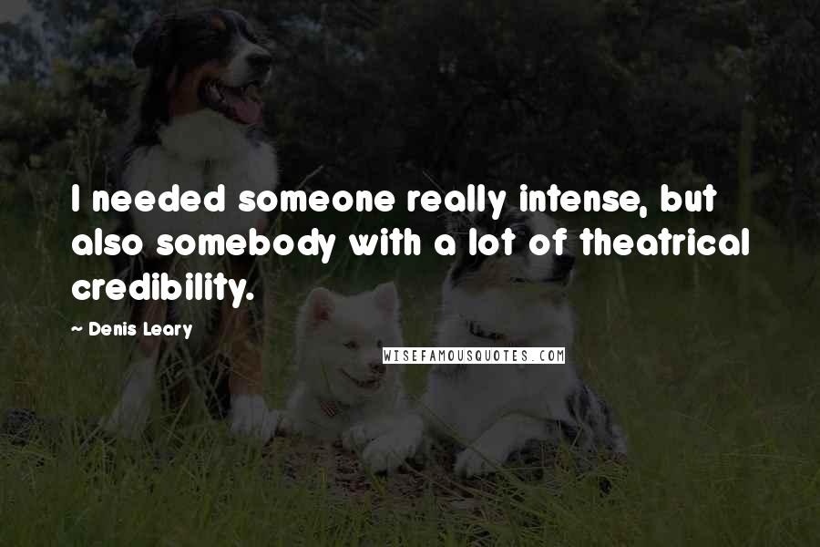 Denis Leary Quotes: I needed someone really intense, but also somebody with a lot of theatrical credibility.