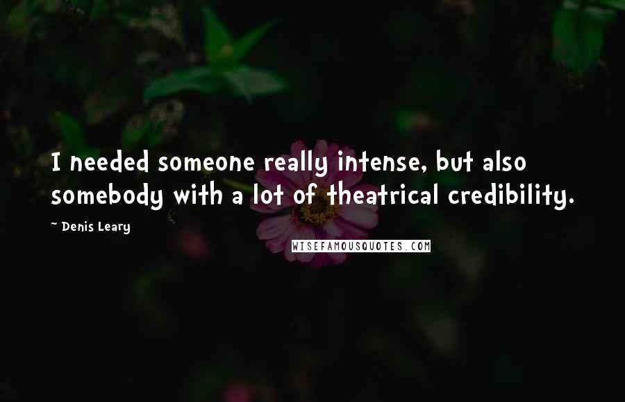 Denis Leary Quotes: I needed someone really intense, but also somebody with a lot of theatrical credibility.