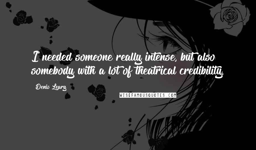 Denis Leary Quotes: I needed someone really intense, but also somebody with a lot of theatrical credibility.