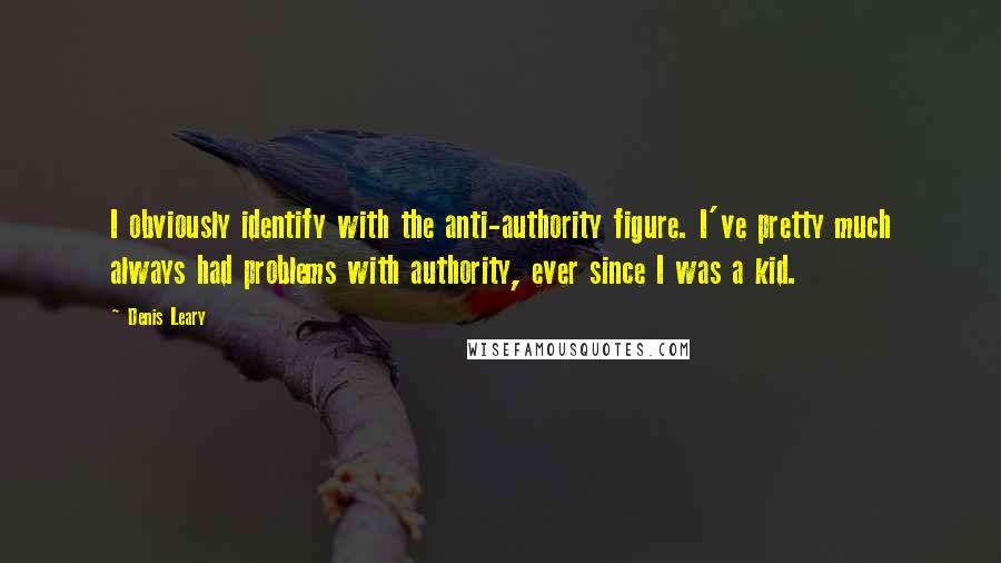 Denis Leary Quotes: I obviously identify with the anti-authority figure. I've pretty much always had problems with authority, ever since I was a kid.